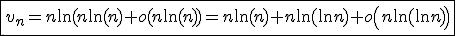 3$\fbox{ v_n=n\ln (n \ln(n)+o(n \ln(n))=n \ln(n)+n \ln(\ln n)+o \left(n \ln(\ln n) \right)}